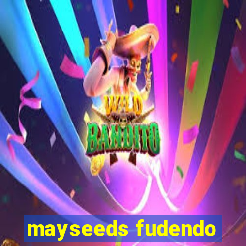 mayseeds fudendo