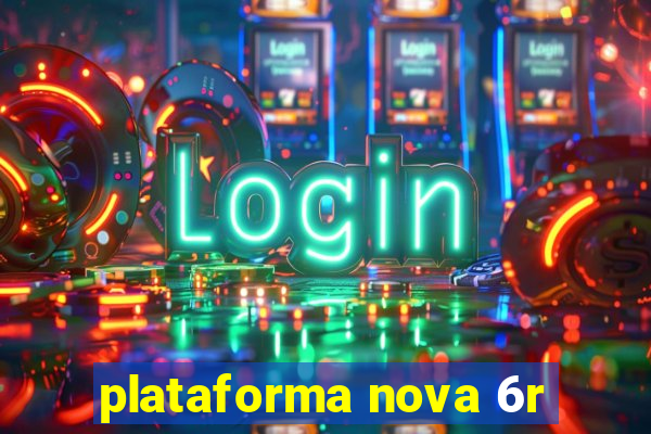 plataforma nova 6r