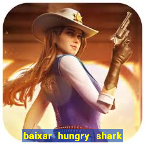 baixar hungry shark evolution dinheiro infinito