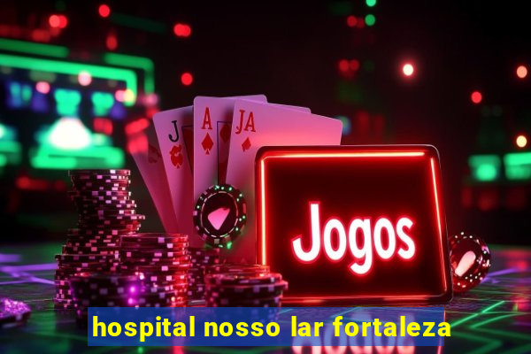 hospital nosso lar fortaleza