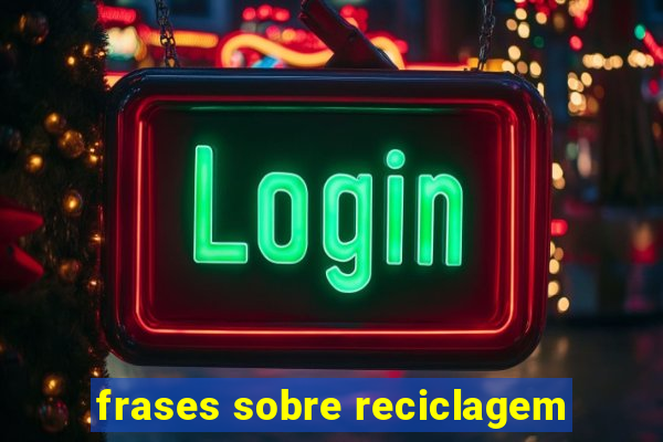 frases sobre reciclagem