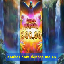 sonhar com dentes moles