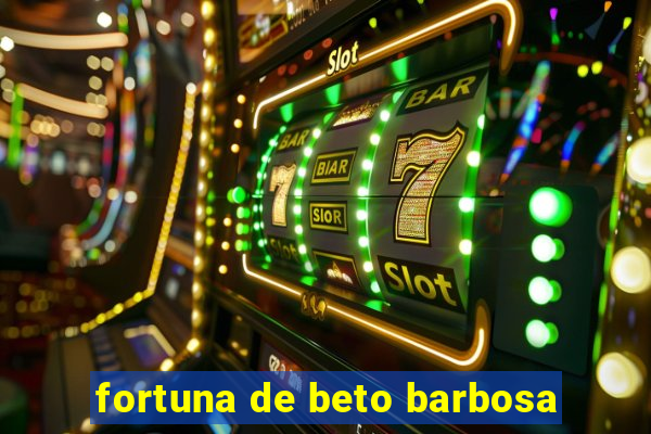 fortuna de beto barbosa