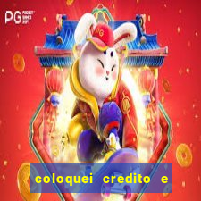 coloquei credito e nao caiu vivo