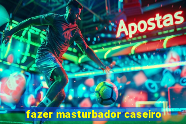 fazer masturbador caseiro