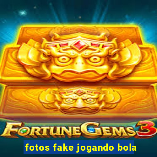 fotos fake jogando bola